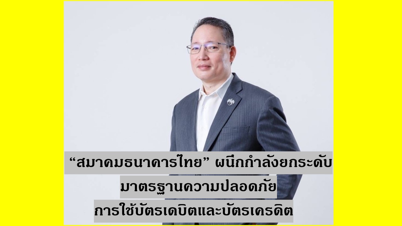 “สมาคมธนาคารไทย” ผนึกกำลังยกระดับ มาตรฐานความปลอดภัยการใช้บัตรเดบิตและบัตรเครดิต  